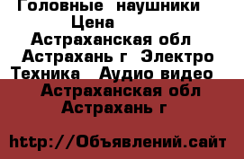 Головные  наушники  › Цена ­ 300 - Астраханская обл., Астрахань г. Электро-Техника » Аудио-видео   . Астраханская обл.,Астрахань г.